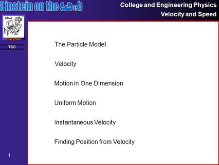 College and Engineering Physics Velocity and Speed 1 TOC Motion in One Dimension Uniform Motion Instantaneous Velocity Finding Position from Velocity The.