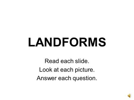 LANDFORMS Read each slide. Look at each picture. Answer each question.