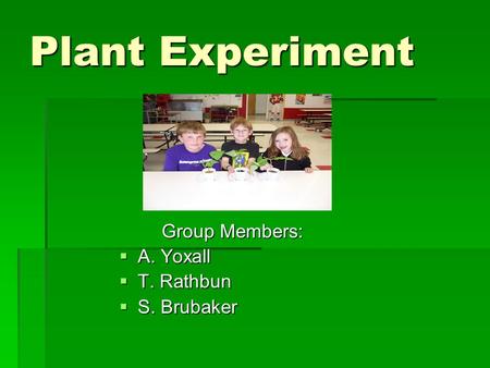 Plant Experiment Group Members: Group Members:  A. Yoxall  T. Rathbun  S. Brubaker.