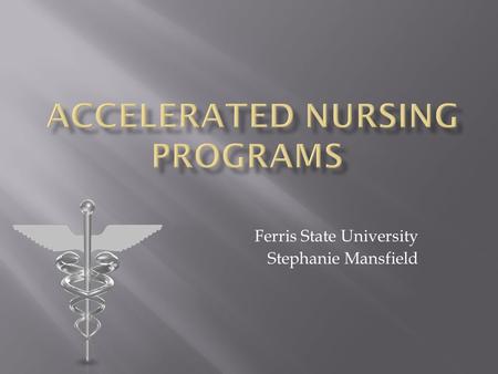 Ferris State University Stephanie Mansfield Are accelerated nursing programs effective?