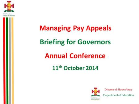 Managing Pay Appeals Briefing for Governors Annual Conference 11 th October 2014 Diocese of Shrewsbury Department of Education.