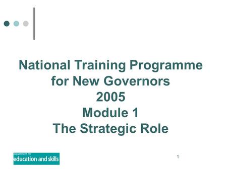 1 National Training Programme for New Governors 2005 Module 1 The Strategic Role.