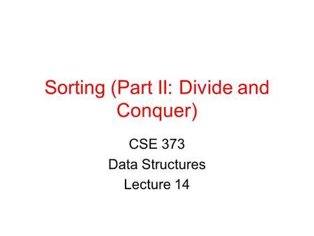 Sorting (Part II: Divide and Conquer) CSE 373 Data Structures Lecture 14.