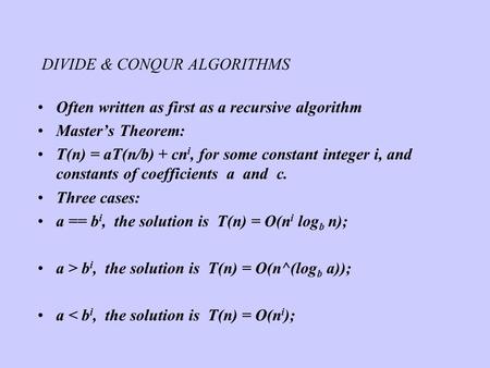 DIVIDE & CONQUR ALGORITHMS Often written as first as a recursive algorithm Master’s Theorem: T(n) = aT(n/b) + cn i, for some constant integer i, and constants.