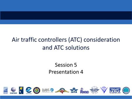 Air traffic controllers (ATC) consideration and ATC solutions Session 5 Presentation 4.