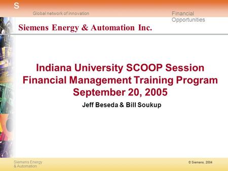 © Siemens, 2004 Siemens Energy & Automation s Global network of innovation Financial Opportunities Siemens Energy & Automation Inc. Indiana University.