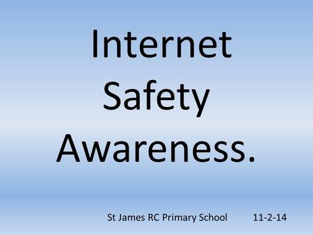 Internet Safety Awareness. St James RC Primary School 11-2-14.