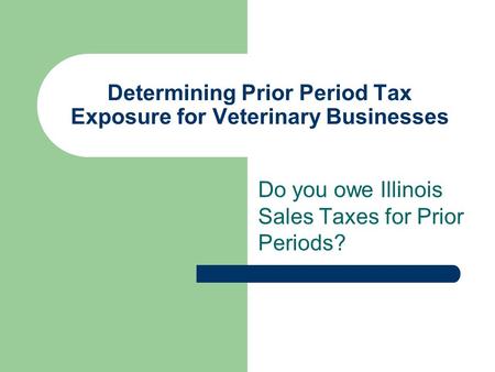 Determining Prior Period Tax Exposure for Veterinary Businesses Do you owe Illinois Sales Taxes for Prior Periods?