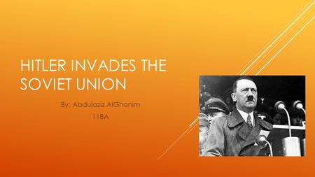 HITLER INVADES THE SOVIET UNION By: Abdulaziz AlGhanim 11BA.