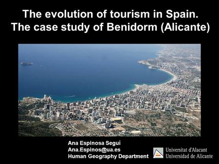 Ana Espinosa Seguí Human Geography Department The evolution of tourism in Spain. The case study of Benidorm (Alicante)