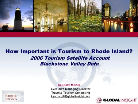 How Important is Tourism to Rhode Island? 2006 Tourism Satellite Account Blackstone Valley Data Kenneth McGill Executive Managing Director Travel & Tourism.