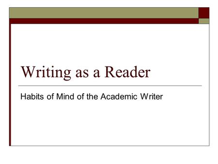 Writing as a Reader Habits of Mind of the Academic Writer.