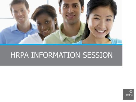 HRPA INFORMATION SESSION. Presentation Agenda Who is HRPA? What is the Certified Human Resources Professional (CHRP) designation? Why join HRPA? How to.