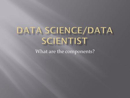 What are the components?. A scientifically trained person who explores all the dimensions of the data in an open ended way far better than a computer.