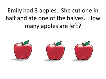 Emily had 3 apples. She cut one in half and ate one of the halves. How many apples are left?