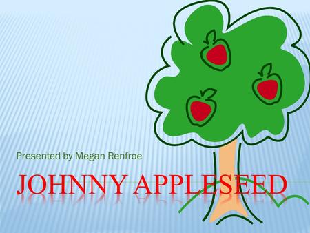 Presented by Megan Renfroe  Real Name is John Chapman  Known for introducing apple seeds.  Born on September 26, 1774 in Massachusetts.  Died in.
