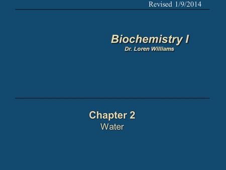 Chapter 2 Water Chapter 2 Water Revised 1/9/2014 Biochemistry I Dr. Loren Williams Biochemistry I Dr. Loren Williams.