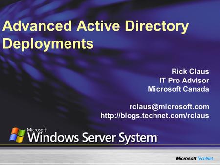 Advanced Active Directory Deployments Rick Claus IT Pro Advisor Microsoft Canada