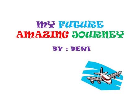 MY FUTURE AMAZING JOURNEY BY : DEWI. Surabaya to Jakarta Facts: I will start my journey on Sunday the 2nd of February 2013 9.15 a.m Lenght of the flight: