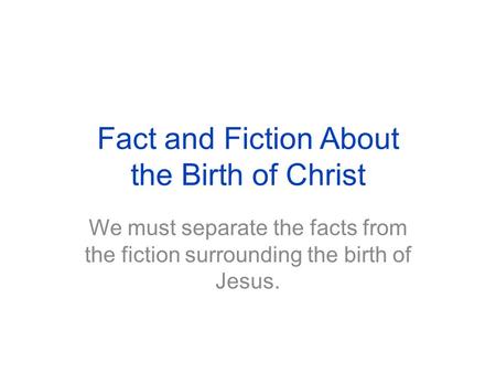 Fact and Fiction About the Birth of Christ We must separate the facts from the fiction surrounding the birth of Jesus.