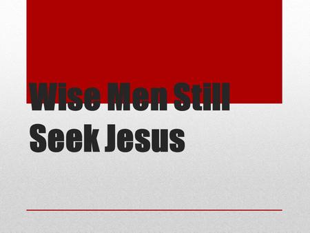 Wise Men Still Seek Jesus. Matthew Chapter 2 1 Now after Jesus was born in Bethlehem of Judea in the days of Herod the king, behold, wise men from the.