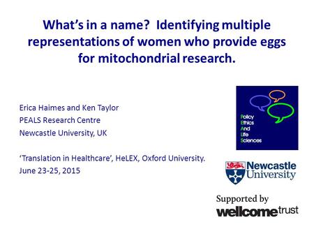 What’s in a name? Identifying multiple representations of women who provide eggs for mitochondrial research. Erica Haimes and Ken Taylor PEALS Research.