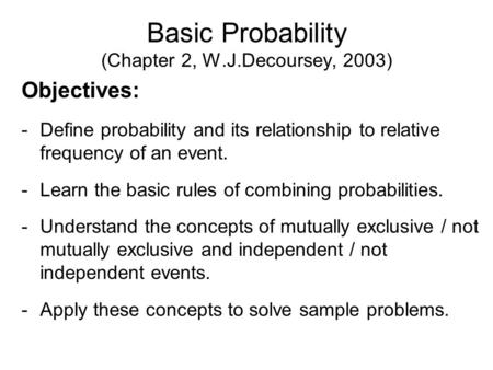 Basic Probability (Chapter 2, W.J.Decoursey, 2003) Objectives: -Define probability and its relationship to relative frequency of an event. -Learn the basic.