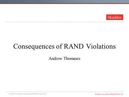 Skadden, Arps, Slate, Meagher & Flom LLP Andrew Thomases: Consequences of RAND Violations | 1 Consequences of RAND Violations Andrew Thomases.