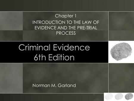 Criminal Evidence 6th Edition Norman M. Garland Chapter 1 INTRODUCTION TO THE LAW OF EVIDENCE AND THE PRE-TRIAL PROCESS.