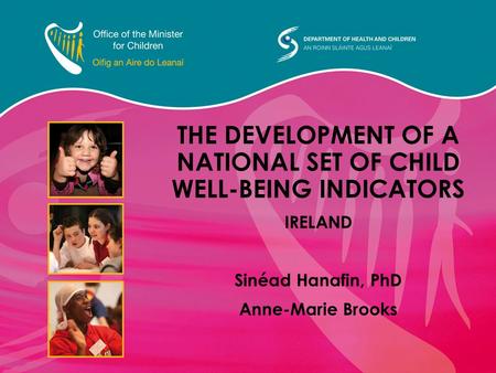 THE DEVELOPMENT OF A NATIONAL SET OF CHILD WELL-BEING INDICATORS IRELAND Sinéad Hanafin, PhD Anne-Marie Brooks.
