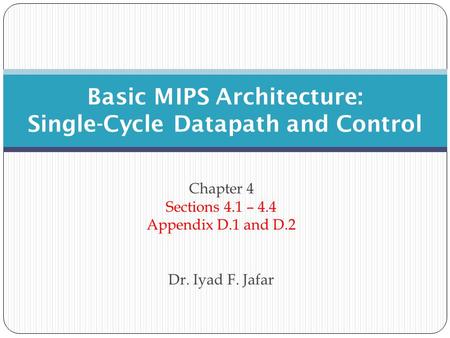 Chapter 4 Sections 4.1 – 4.4 Appendix D.1 and D.2 Dr. Iyad F. Jafar Basic MIPS Architecture: Single-Cycle Datapath and Control.