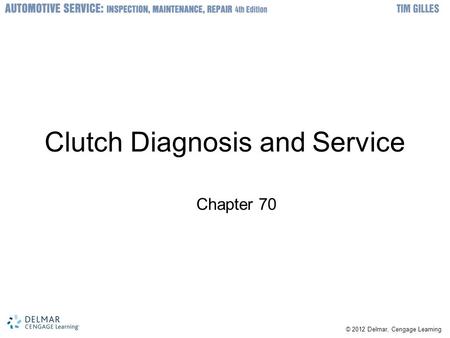 © 2012 Delmar, Cengage Learning Clutch Diagnosis and Service Chapter 70.