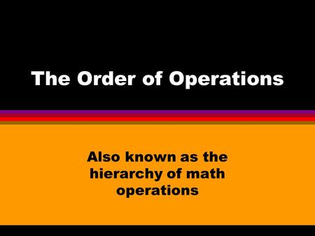 The Order of Operations Also known as the hierarchy of math operations.