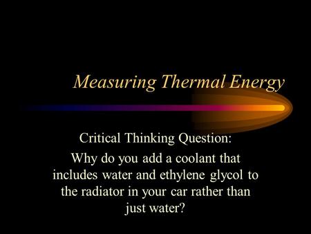 Measuring Thermal Energy Critical Thinking Question: Why do you add a coolant that includes water and ethylene glycol to the radiator in your car rather.