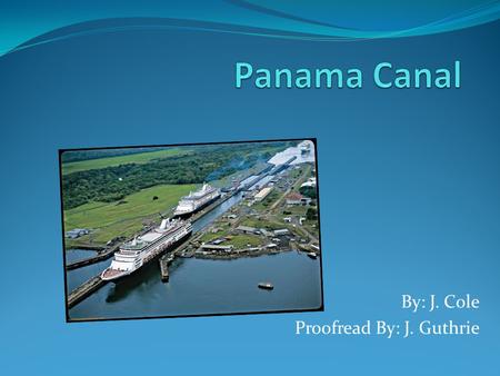 By: J. Cole Proofread By: J. Guthrie. What is it? Where is it? Ship canal in Panama that connects the Atlantic Ocean to the Pacific Ocean.