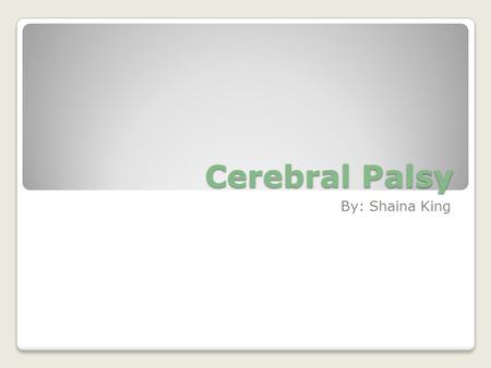 Cerebral Palsy By: Shaina King. What is Cerebral Palsy? Cerebral Palsy the damage caused to the brain before or during birth, at infancy, or during the.