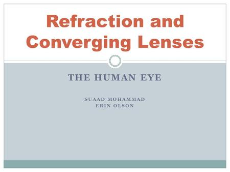 THE HUMAN EYE SUAAD MOHAMMAD ERIN OLSON Refraction and Converging Lenses.