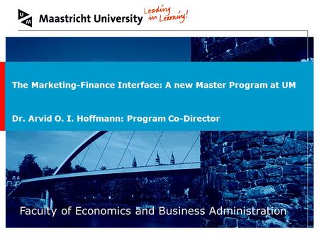 Welcome to Maastricht University Faculty of Economics and Business Administration The Marketing-Finance Interface: A new Master Program at UM Dr. Arvid.