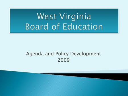 Agenda and Policy Development 2009.  The agenda is the mechanism by which the WVBE conducts business.  The agenda is developed by the WVDE with direction.