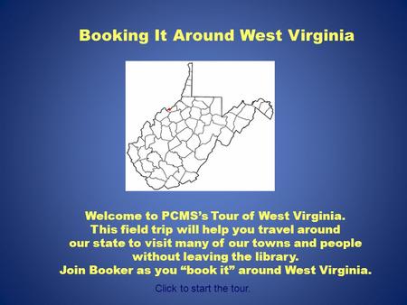 Booking It Around West Virginia Welcome to PCMS’s Tour of West Virginia. This field trip will help you travel around our state to visit many of our towns.