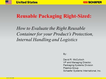 1 © 2014 SSI Schäfer United States Reusable Packaging Right-Sized: How to Evaluate the Right Reusable Container for your Product’s Protection, Internal.