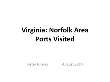 Virginia: Norfolk Area Ports Visited Peter Gibino August 2014.