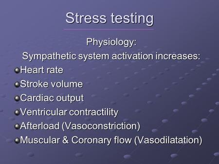 Stress testing Physiology: Sympathetic system activation increases: Heart rate Stroke volume Cardiac output Ventricular contractility Afterload (Vasoconstriction)