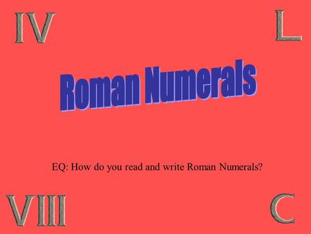 EQ: How do you read and write Roman Numerals? Where do you see Roman Numerals? Super Bowl & Olympics Movies Clocks Outlines Books Names (Henry VIII)