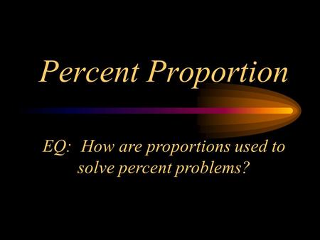 Percent Proportion EQ: How are proportions used to solve percent problems?
