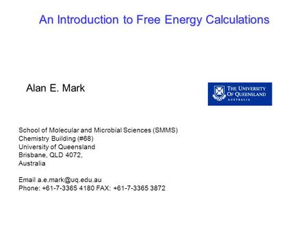 An Introduction to Free Energy Calculations School of Molecular and Microbial Sciences (SMMS) Chemistry Building (#68) University of Queensland Brisbane,