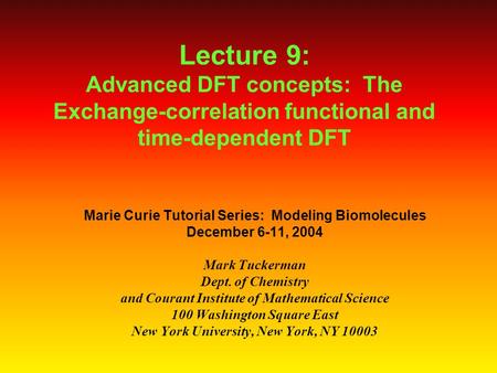 Lecture 9: Advanced DFT concepts: The Exchange-correlation functional and time-dependent DFT Marie Curie Tutorial Series: Modeling Biomolecules December.