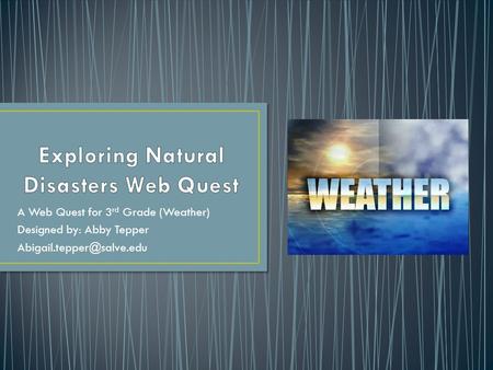 A Web Quest for 3 rd Grade (Weather) Designed by: Abby Tepper