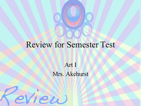 Review for Semester Test Art I Mrs. Akehurst. So What’s On The Test? Questions over: –Elements of Art –Principles of Design –Questions about 1 point perspective.