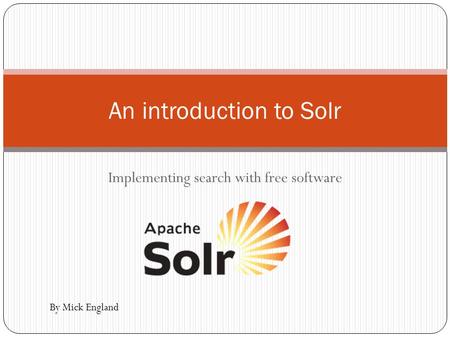 Implementing search with free software An introduction to Solr By Mick England.